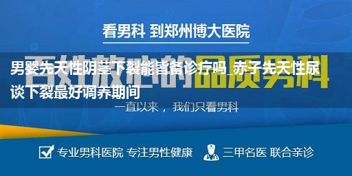 男婴先天性阴茎下裂能皆备诊疗吗_赤子先天性尿谈下裂最好调养期间