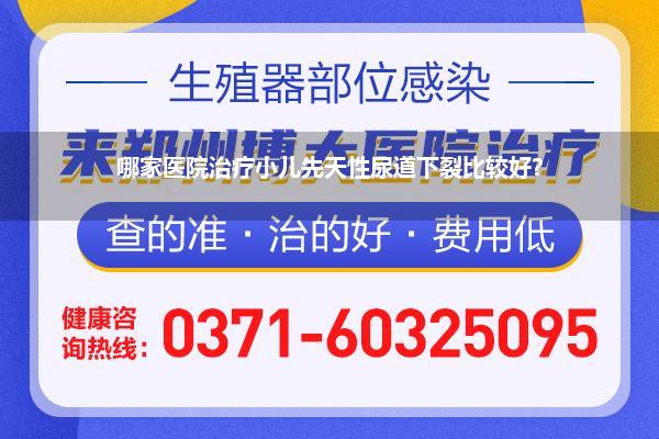 哪家医院治疗小儿先天性尿道下裂比较好?